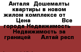 Анталя, Дошемалты квартиры в новом жилом комплексе от 39000$ › Цена ­ 2 482 000 - Все города Недвижимость » Недвижимость за границей   . Алтай респ.